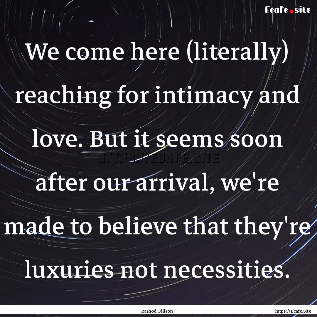 We come here (literally) reaching for intimacy.... : Quote by Rashod Ollison