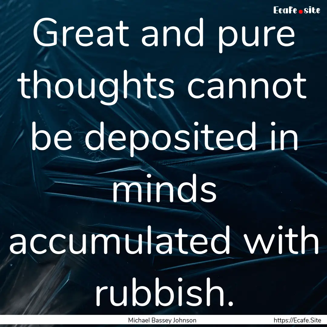 Great and pure thoughts cannot be deposited.... : Quote by Michael Bassey Johnson