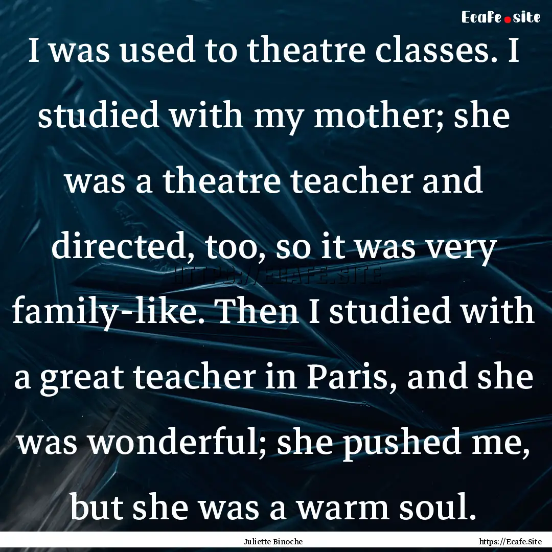 I was used to theatre classes. I studied.... : Quote by Juliette Binoche