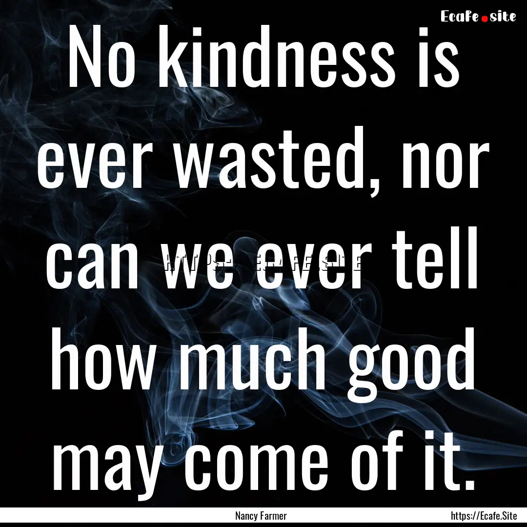 No kindness is ever wasted, nor can we ever.... : Quote by Nancy Farmer