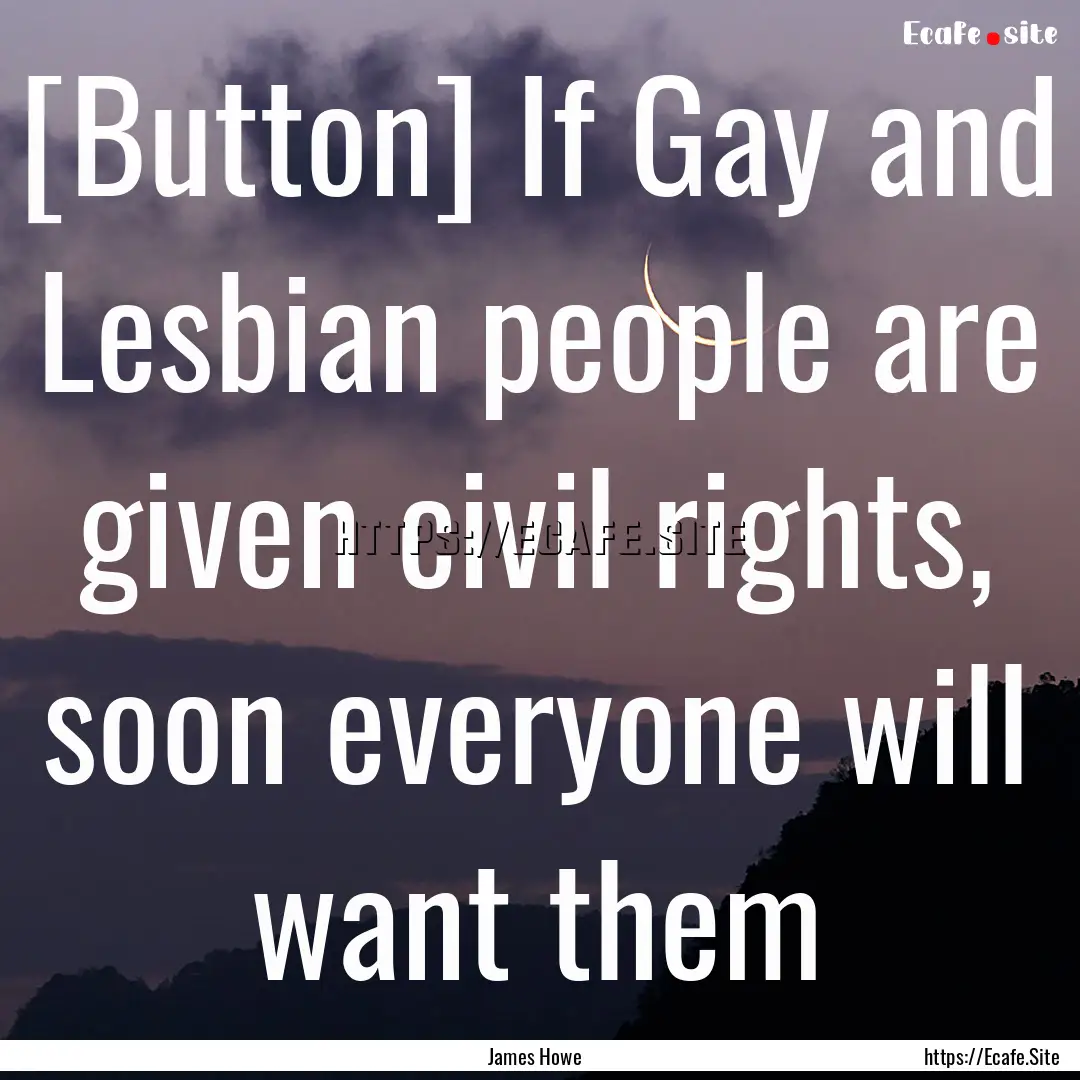 [Button] If Gay and Lesbian people are given.... : Quote by James Howe