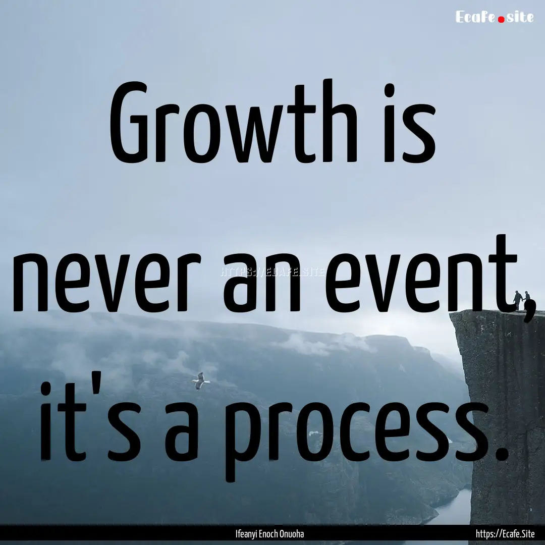 Growth is never an event, it's a process..... : Quote by Ifeanyi Enoch Onuoha