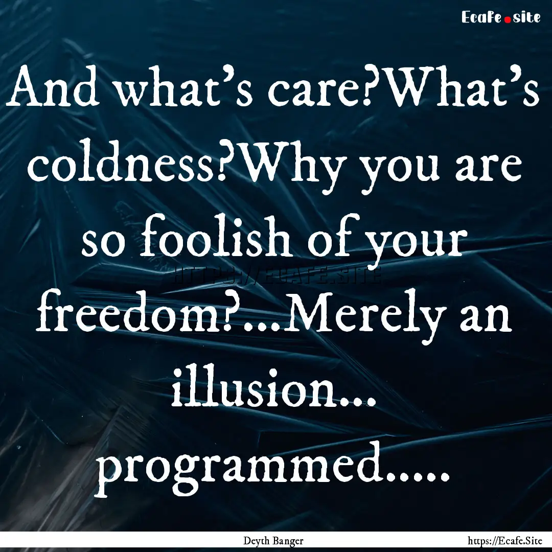 And what's care?What's coldness?Why you are.... : Quote by Deyth Banger