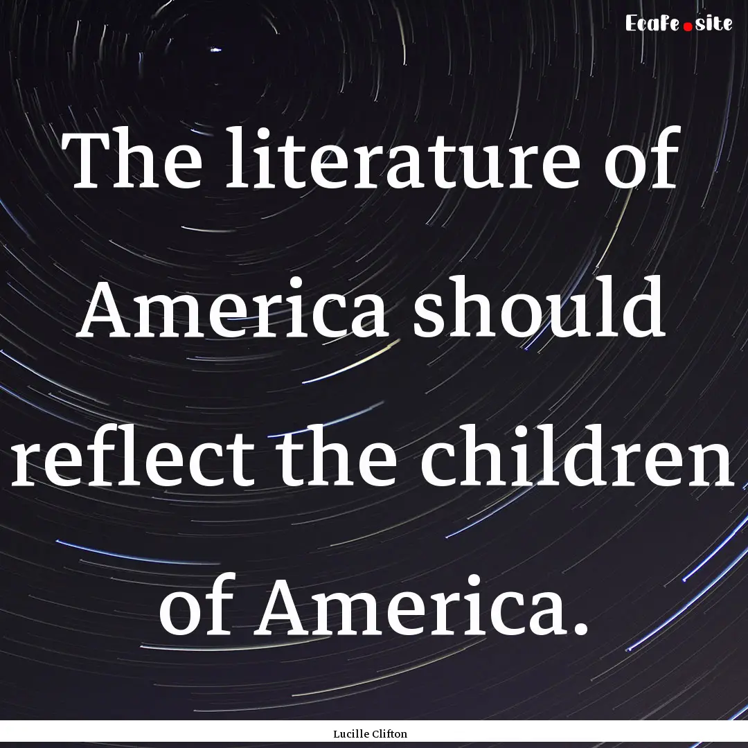 The literature of America should reflect.... : Quote by Lucille Clifton