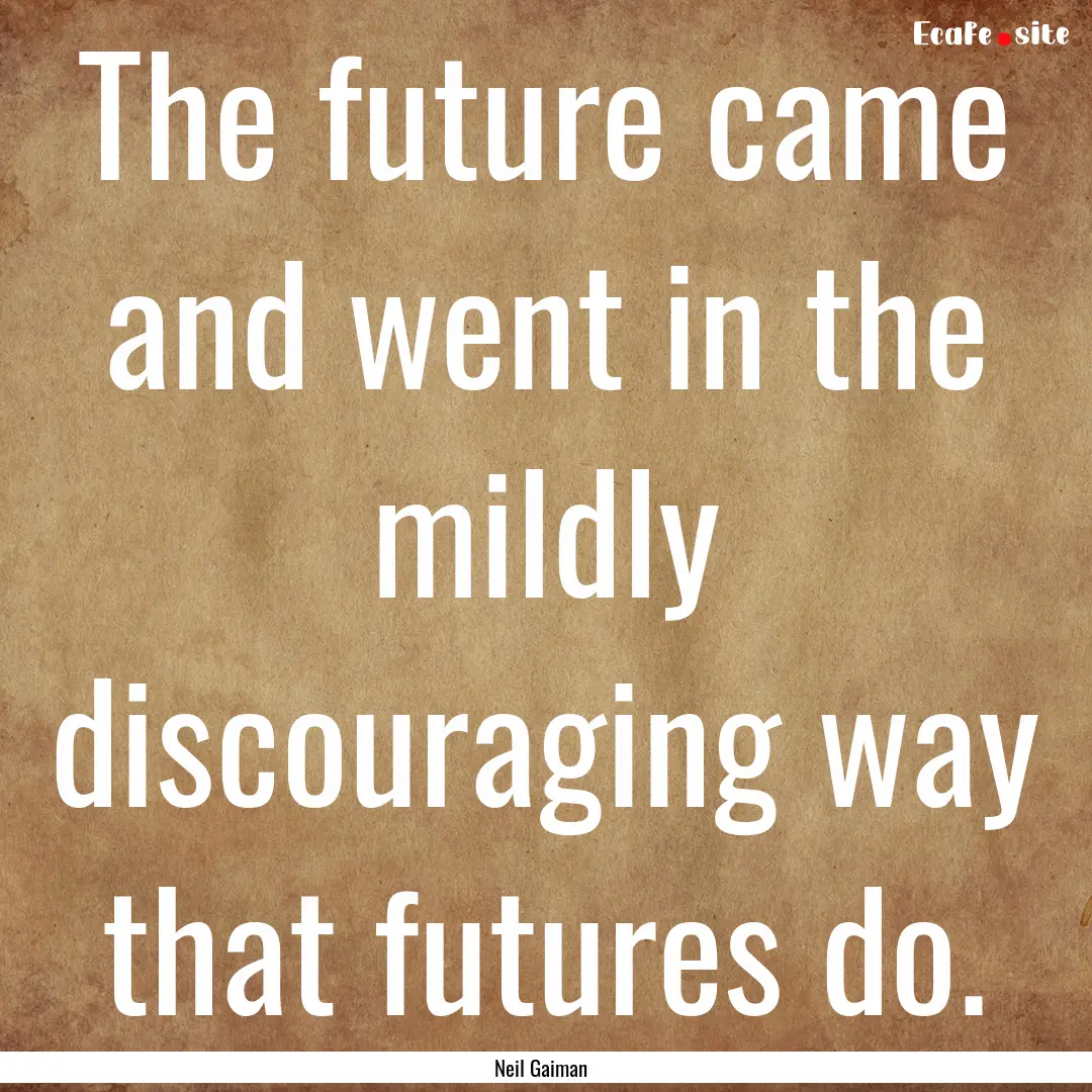 The future came and went in the mildly discouraging.... : Quote by Neil Gaiman