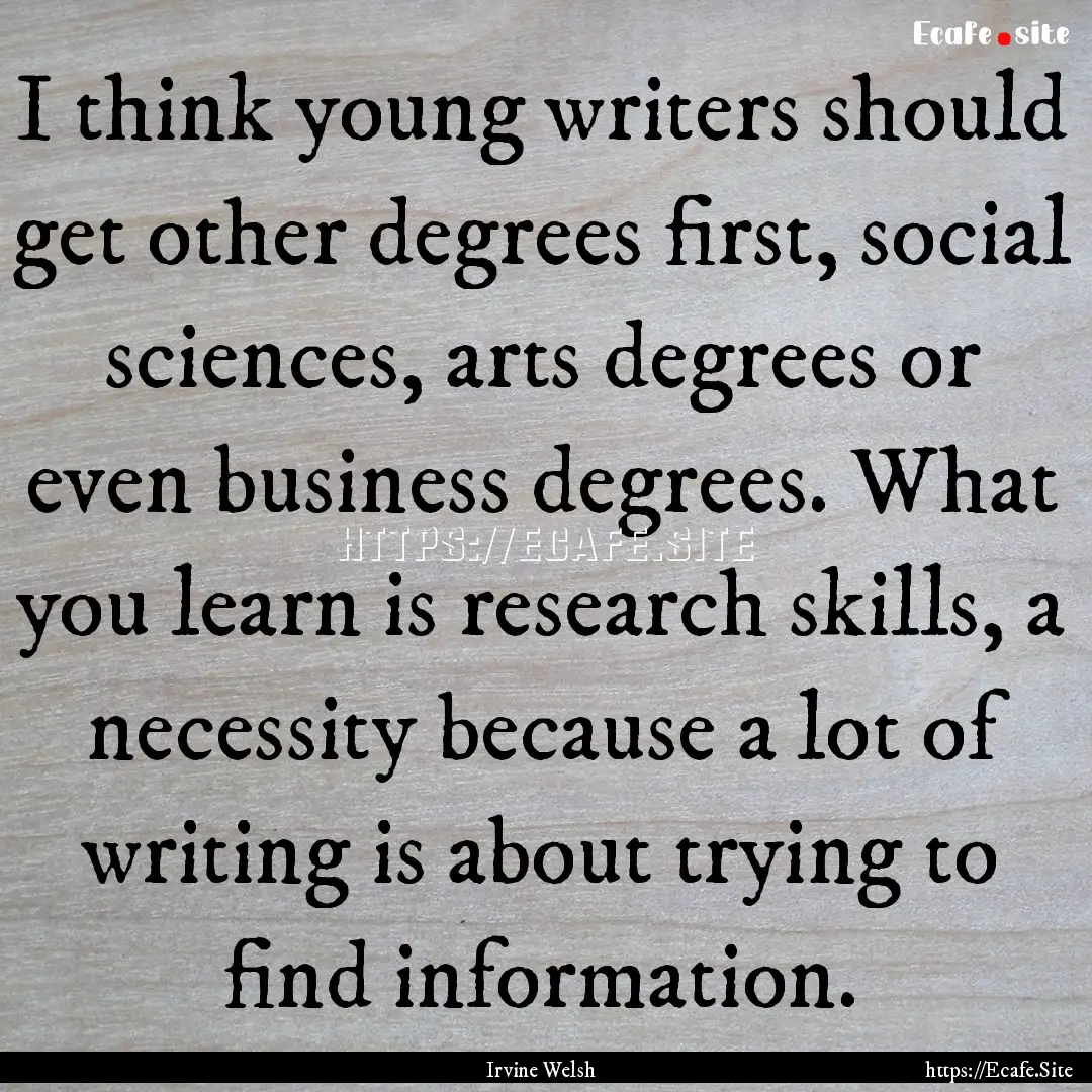 I think young writers should get other degrees.... : Quote by Irvine Welsh