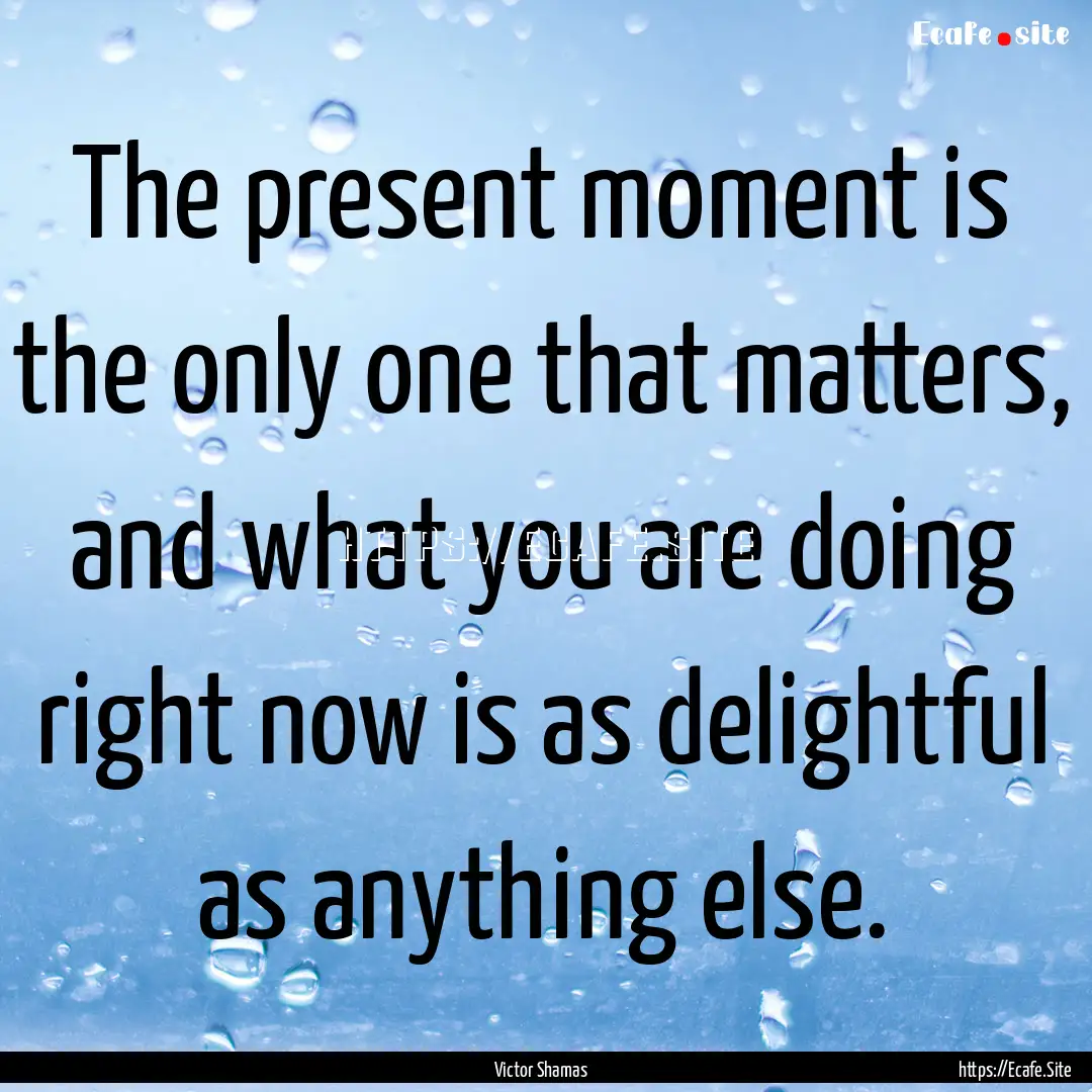 The present moment is the only one that matters,.... : Quote by Victor Shamas