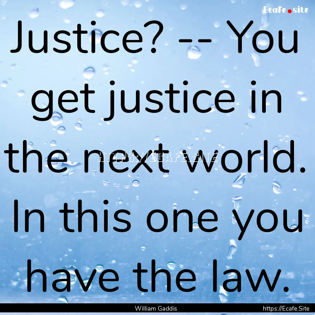 Justice? -- You get justice in the next world..... : Quote by William Gaddis