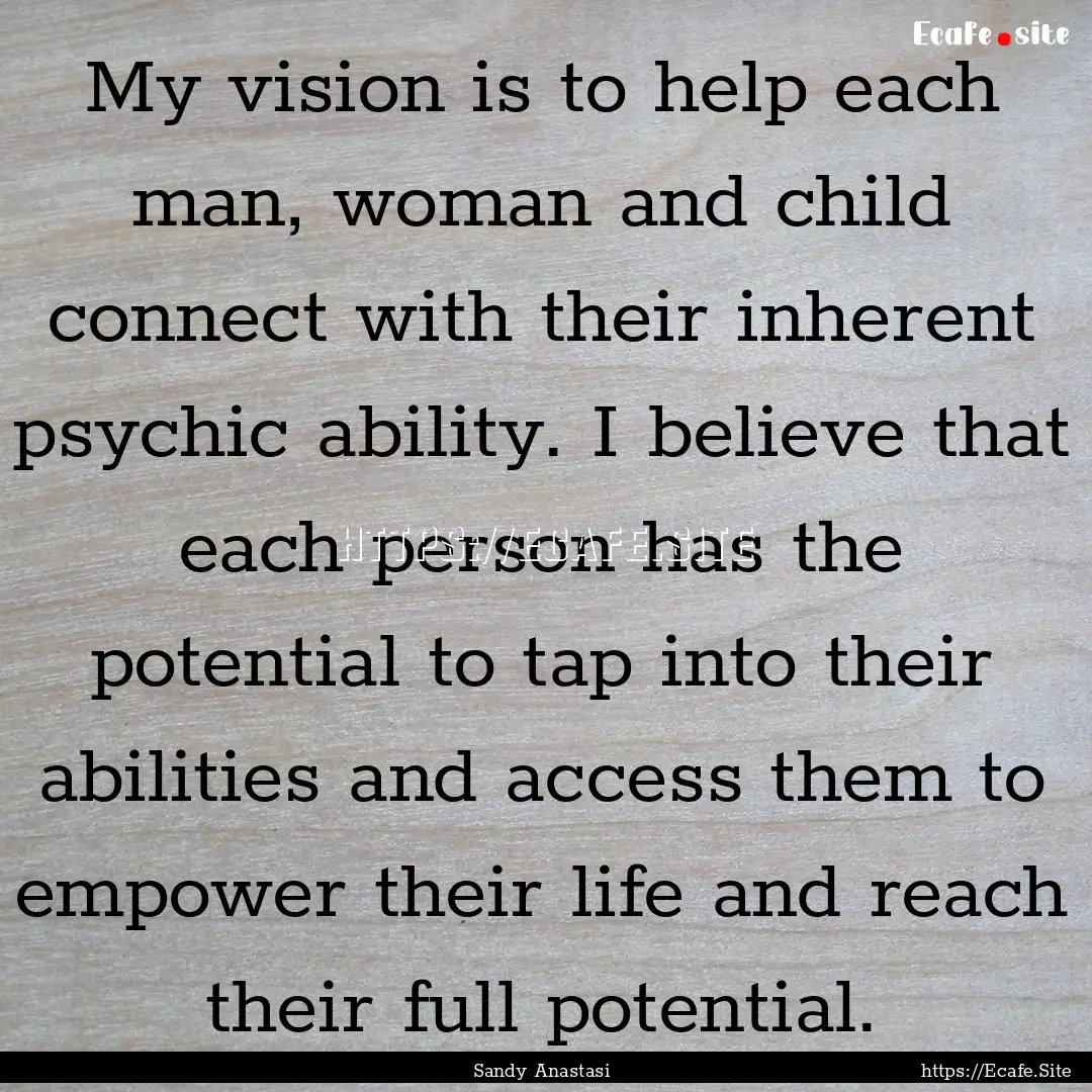 My vision is to help each man, woman and.... : Quote by Sandy Anastasi