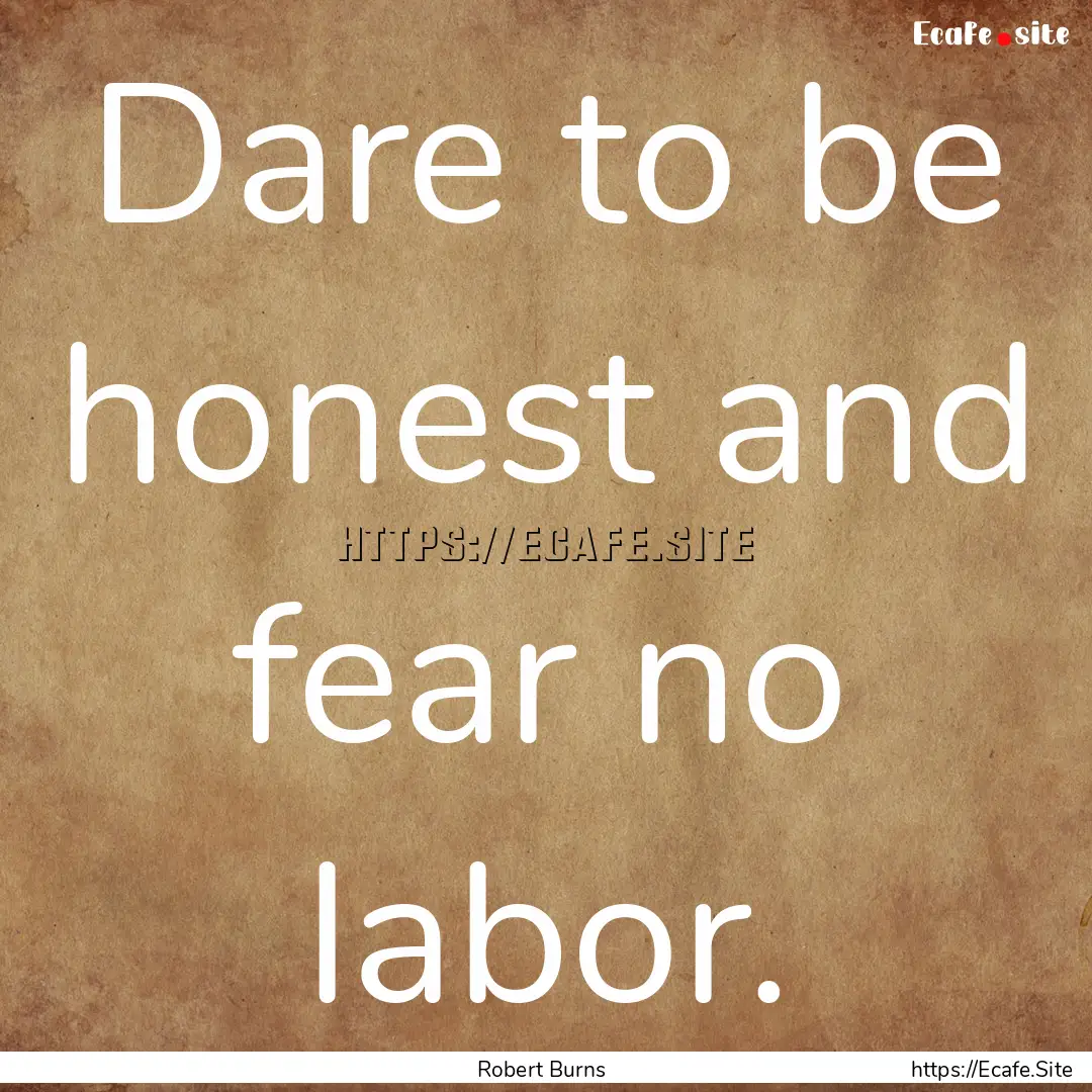 Dare to be honest and fear no labor. : Quote by Robert Burns