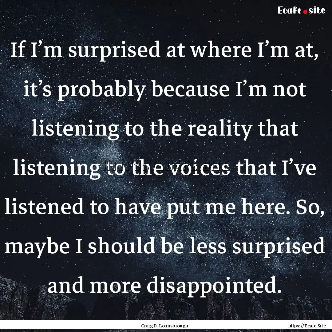 If I’m surprised at where I’m at, it’s.... : Quote by Craig D. Lounsbrough