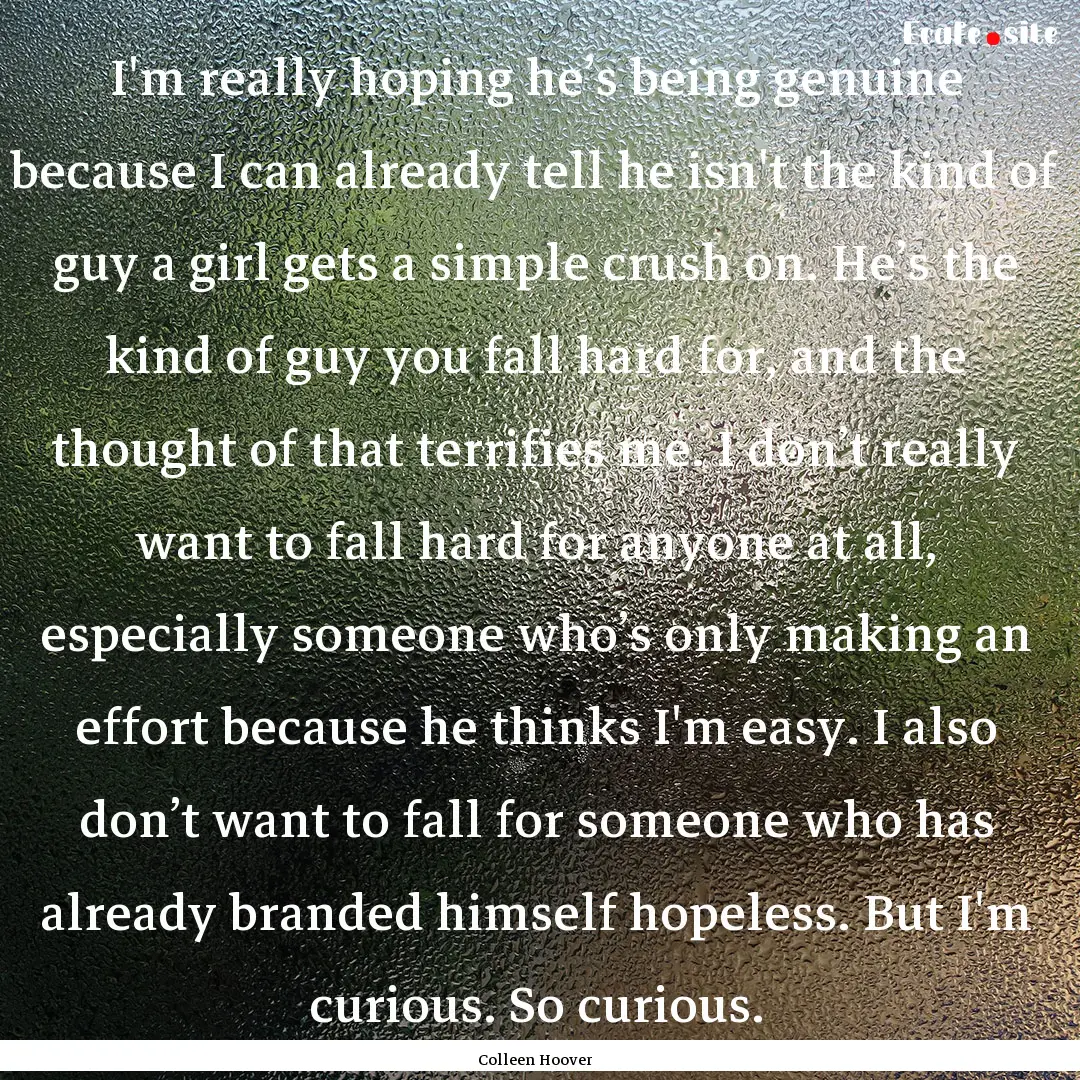 I'm really hoping he’s being genuine because.... : Quote by Colleen Hoover