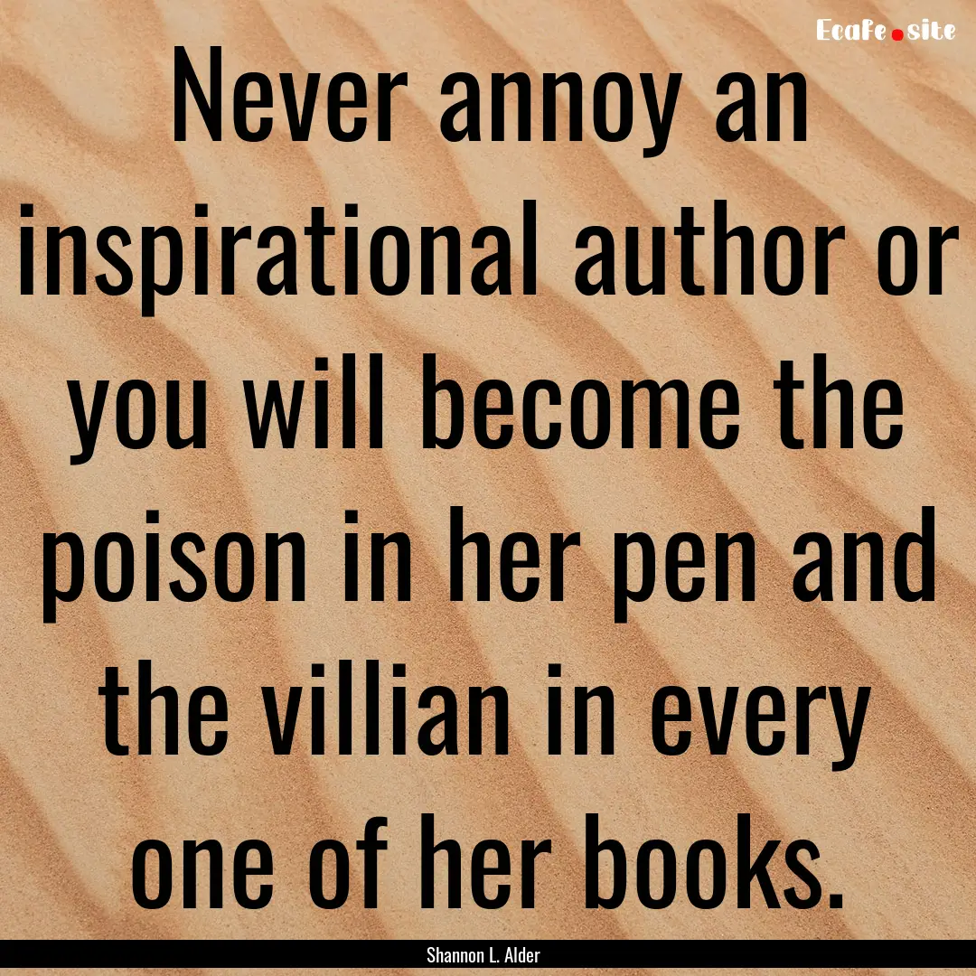 Never annoy an inspirational author or you.... : Quote by Shannon L. Alder