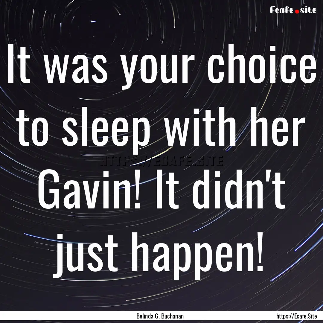 It was your choice to sleep with her Gavin!.... : Quote by Belinda G. Buchanan