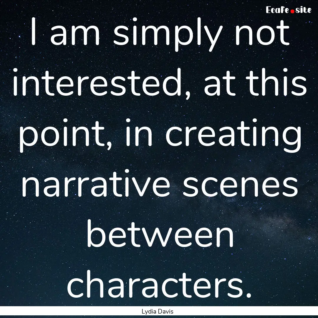 I am simply not interested, at this point,.... : Quote by Lydia Davis