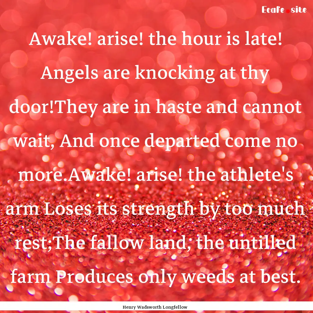 Awake! arise! the hour is late! Angels are.... : Quote by Henry Wadsworth Longfellow