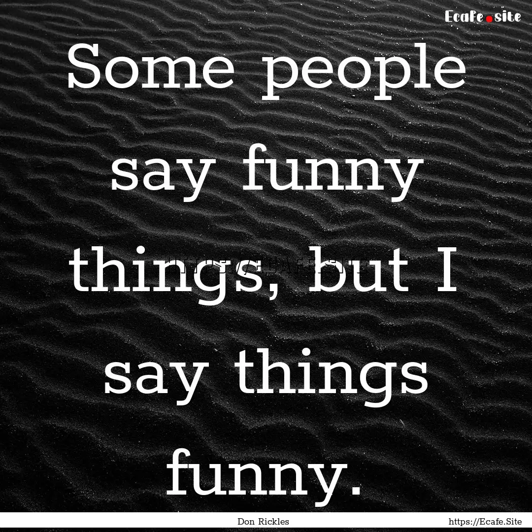 Some people say funny things, but I say things.... : Quote by Don Rickles