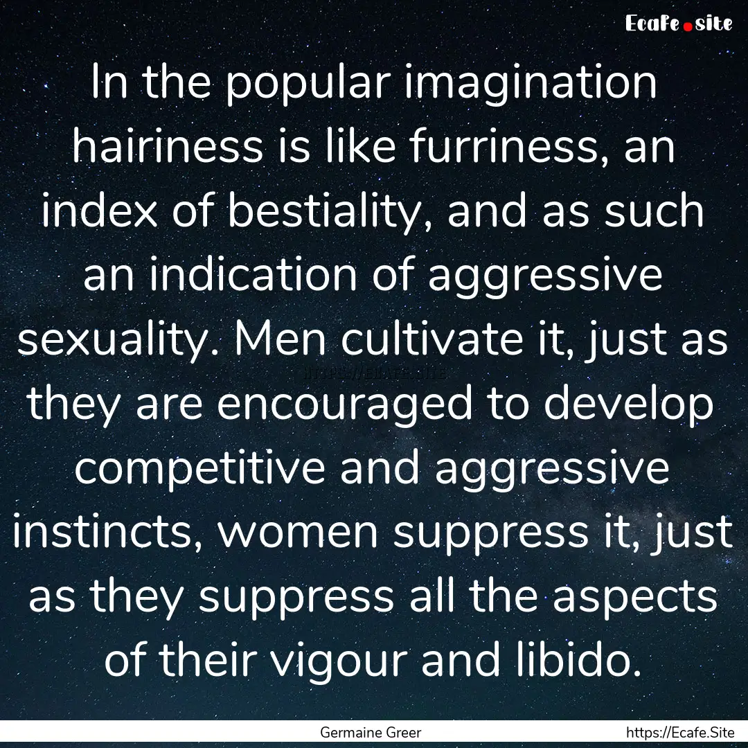 In the popular imagination hairiness is like.... : Quote by Germaine Greer