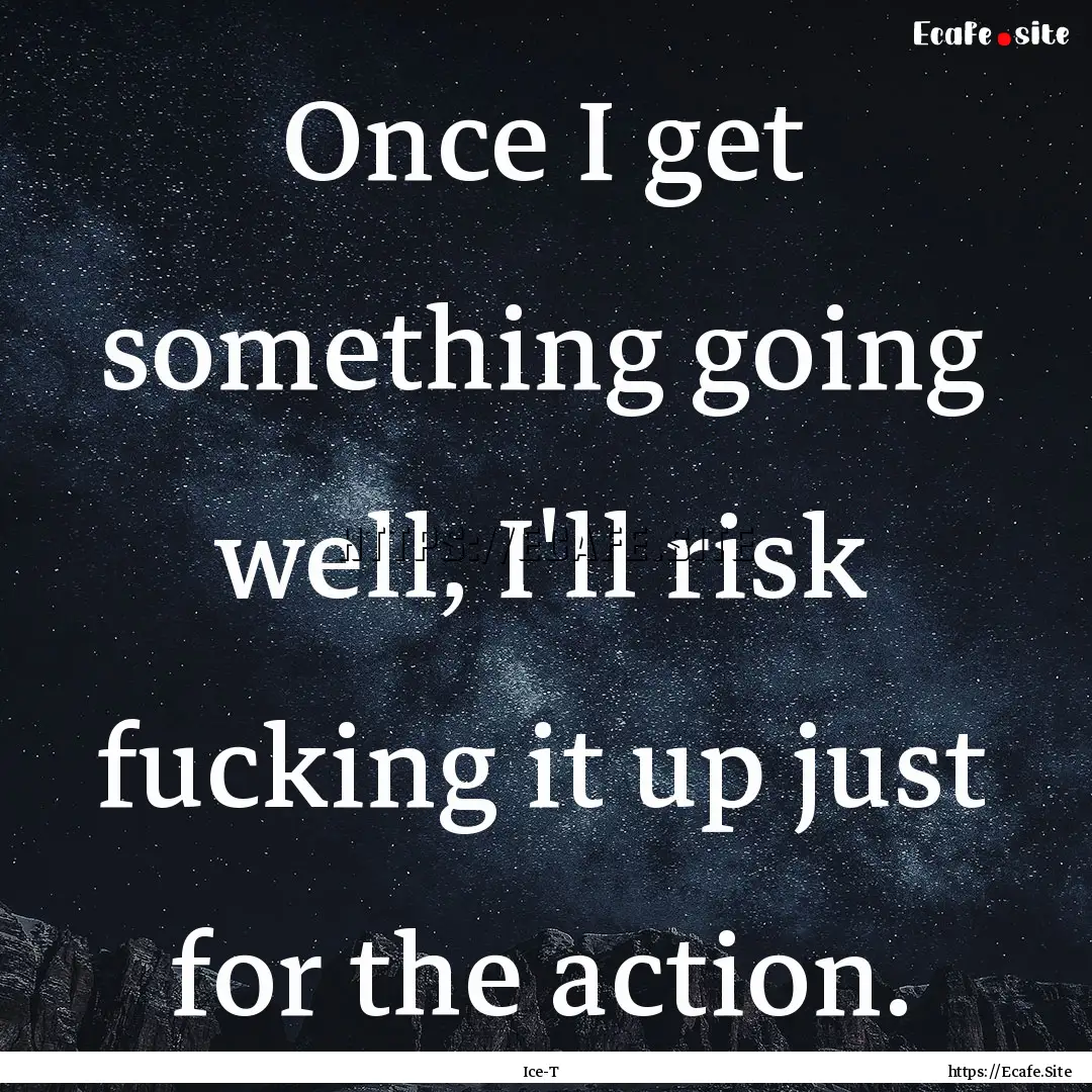 Once I get something going well, I'll risk.... : Quote by Ice-T