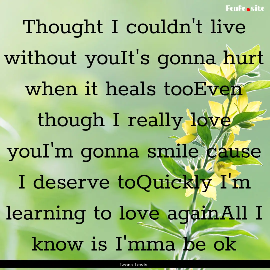 Thought I couldn't live without youIt's gonna.... : Quote by Leona Lewis