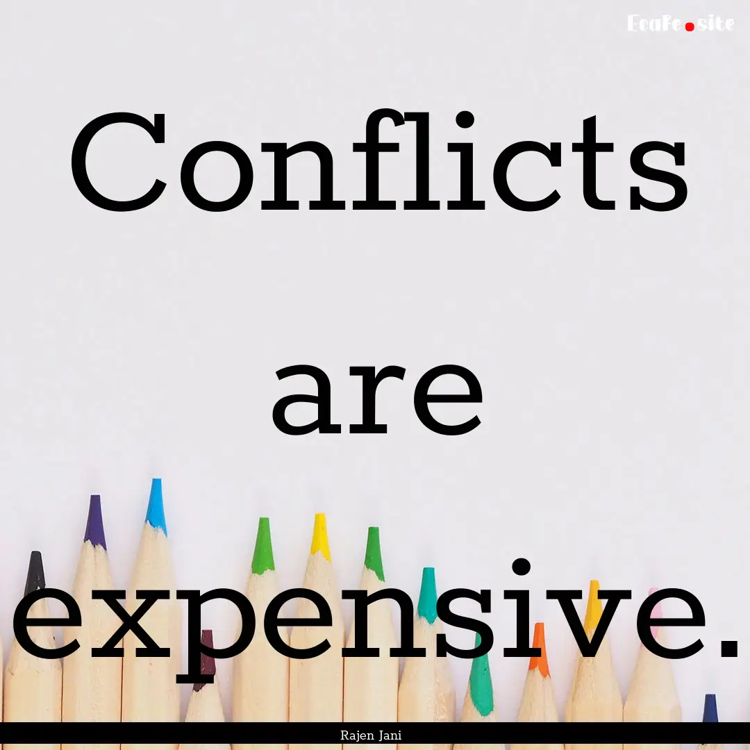 Conflicts are expensive. : Quote by Rajen Jani