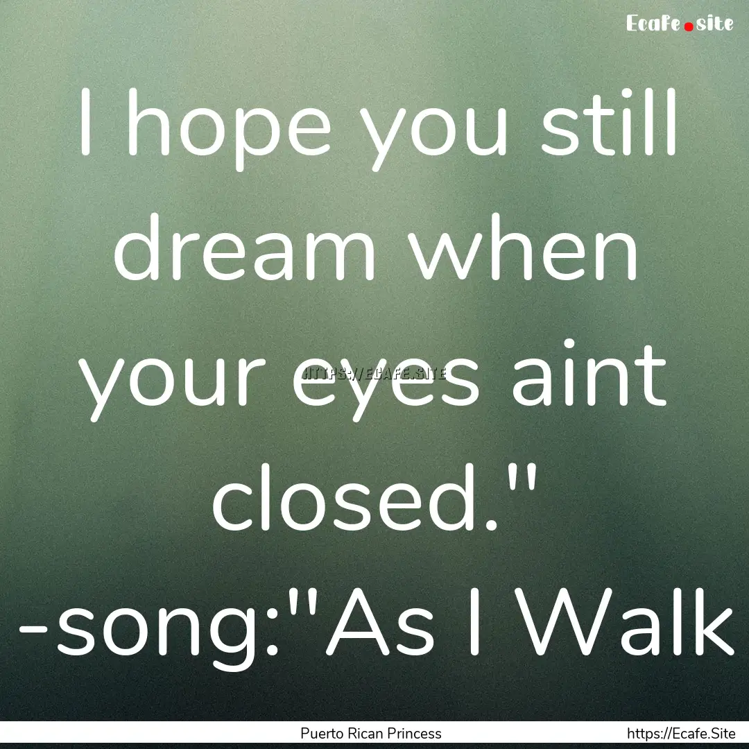 I hope you still dream when your eyes aint.... : Quote by Puerto Rican Princess