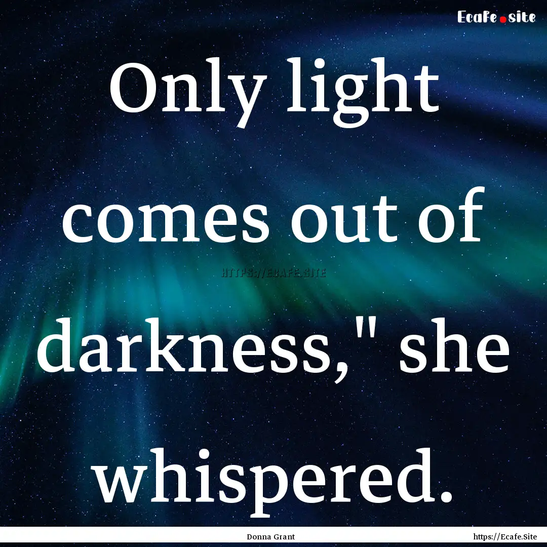 Only light comes out of darkness,