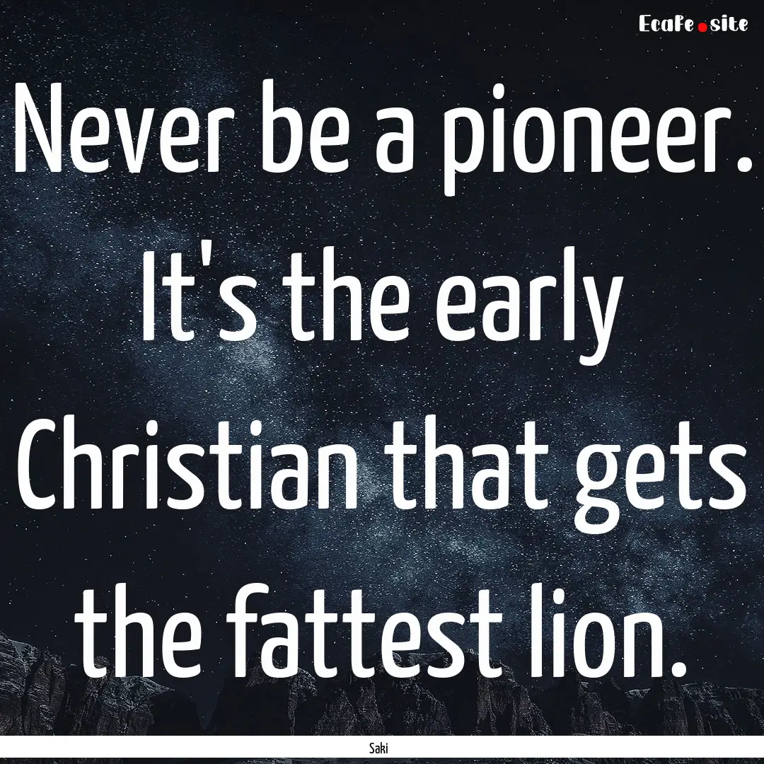 Never be a pioneer. It's the early Christian.... : Quote by Saki