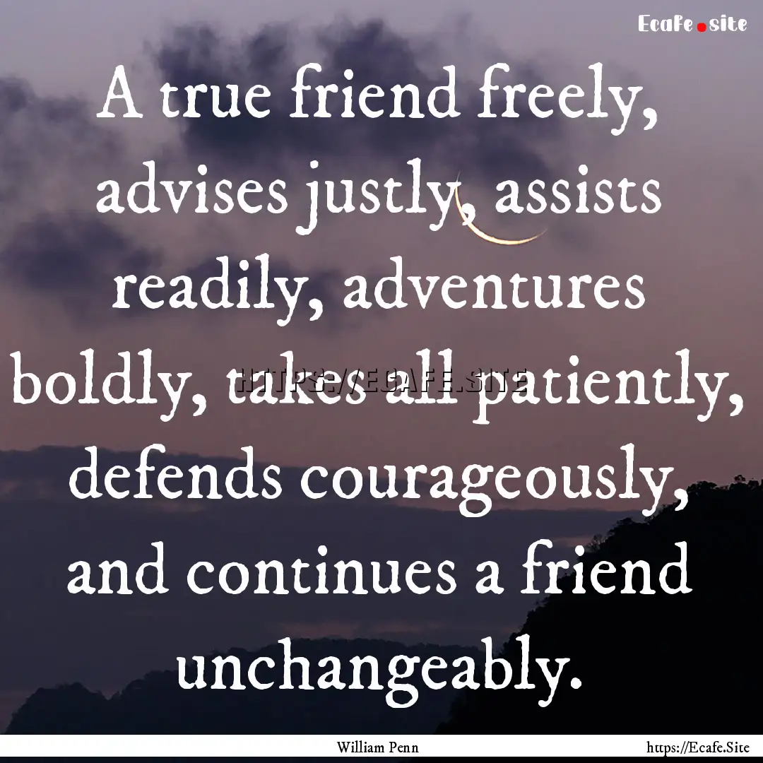 A true friend freely, advises justly, assists.... : Quote by William Penn