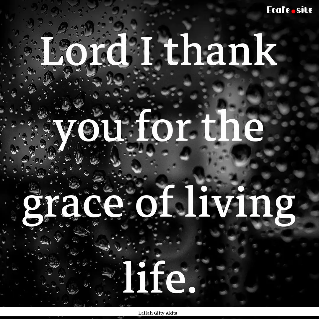 Lord I thank you for the grace of living.... : Quote by Lailah Gifty Akita