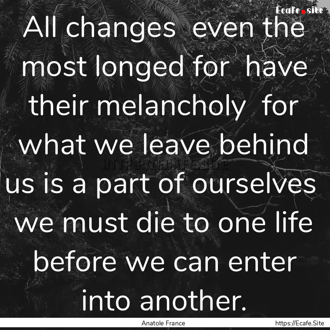 All changes even the most longed for have.... : Quote by Anatole France