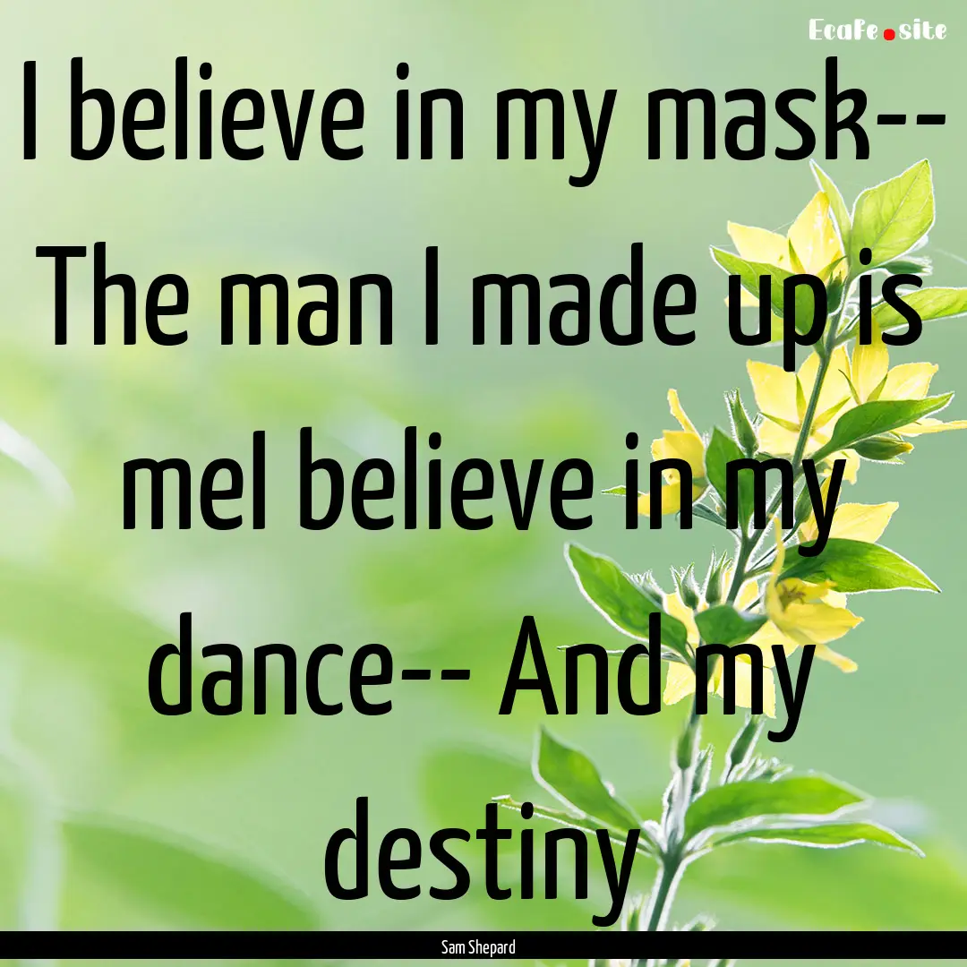 I believe in my mask-- The man I made up.... : Quote by Sam Shepard