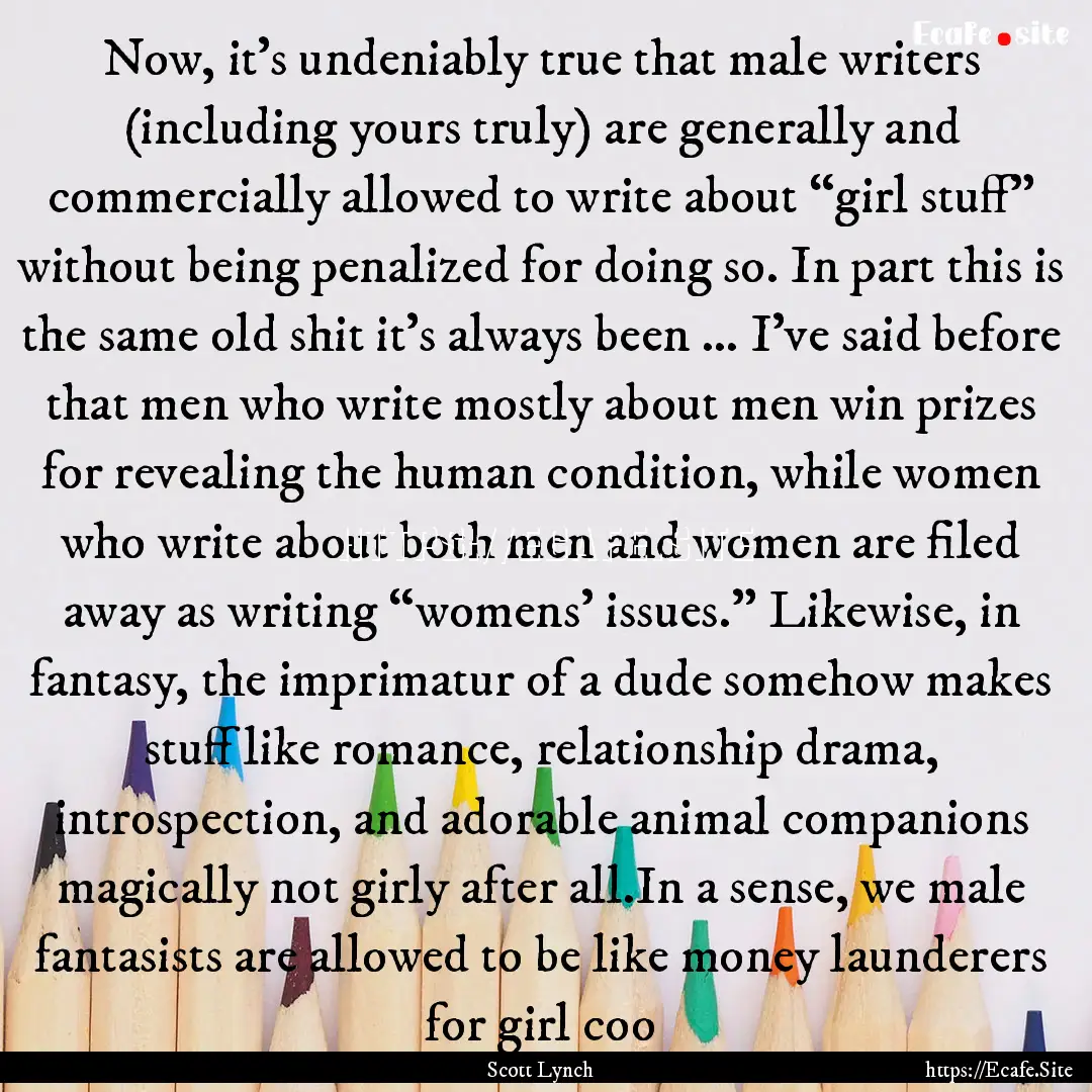 Now, it’s undeniably true that male writers.... : Quote by Scott Lynch