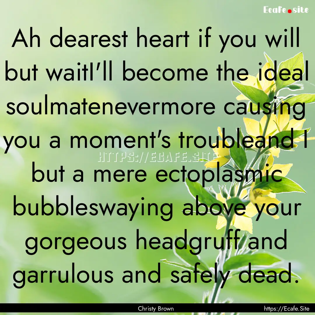 Ah dearest heart if you will but waitI'll.... : Quote by Christy Brown