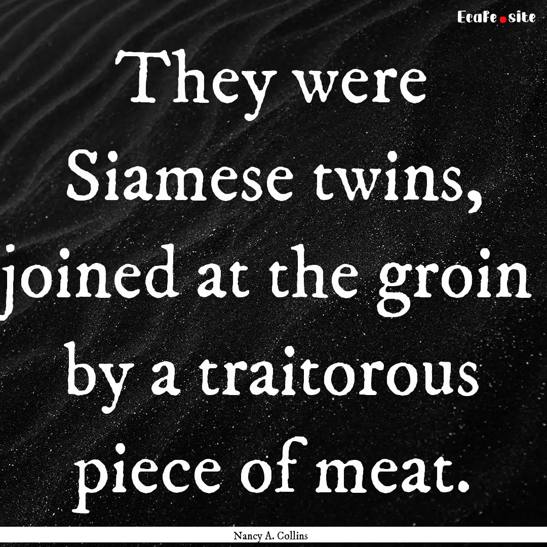 They were Siamese twins, joined at the groin.... : Quote by Nancy A. Collins