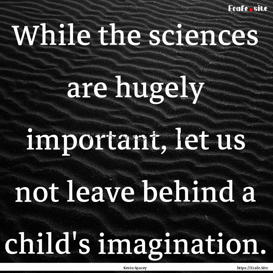 While the sciences are hugely important,.... : Quote by Kevin Spacey