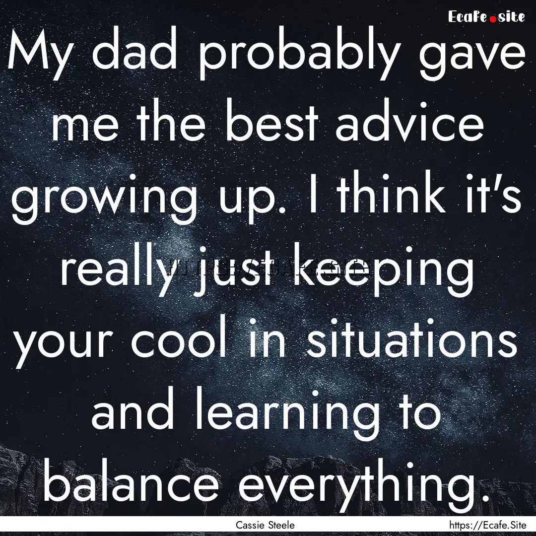 My dad probably gave me the best advice growing.... : Quote by Cassie Steele