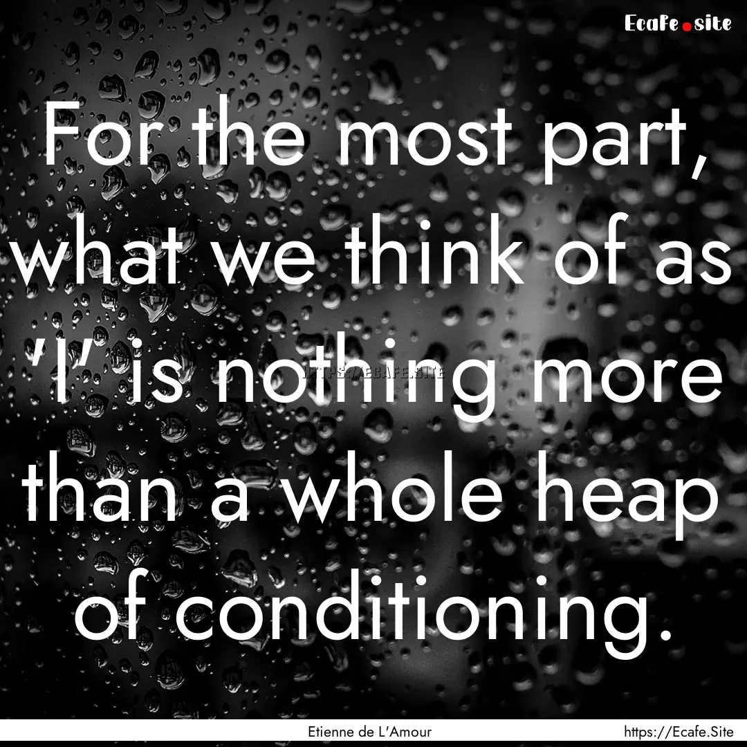 For the most part, what we think of as 'I'.... : Quote by Etienne de L'Amour