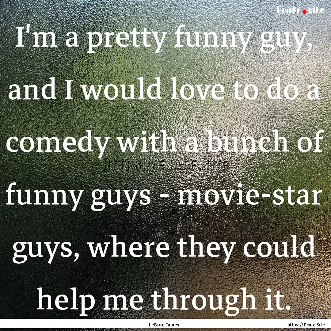 I'm a pretty funny guy, and I would love.... : Quote by LeBron James