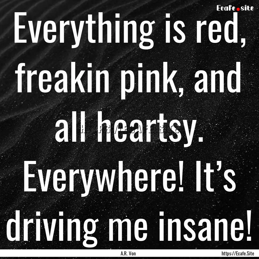 Everything is red, freakin pink, and all.... : Quote by A.R. Von