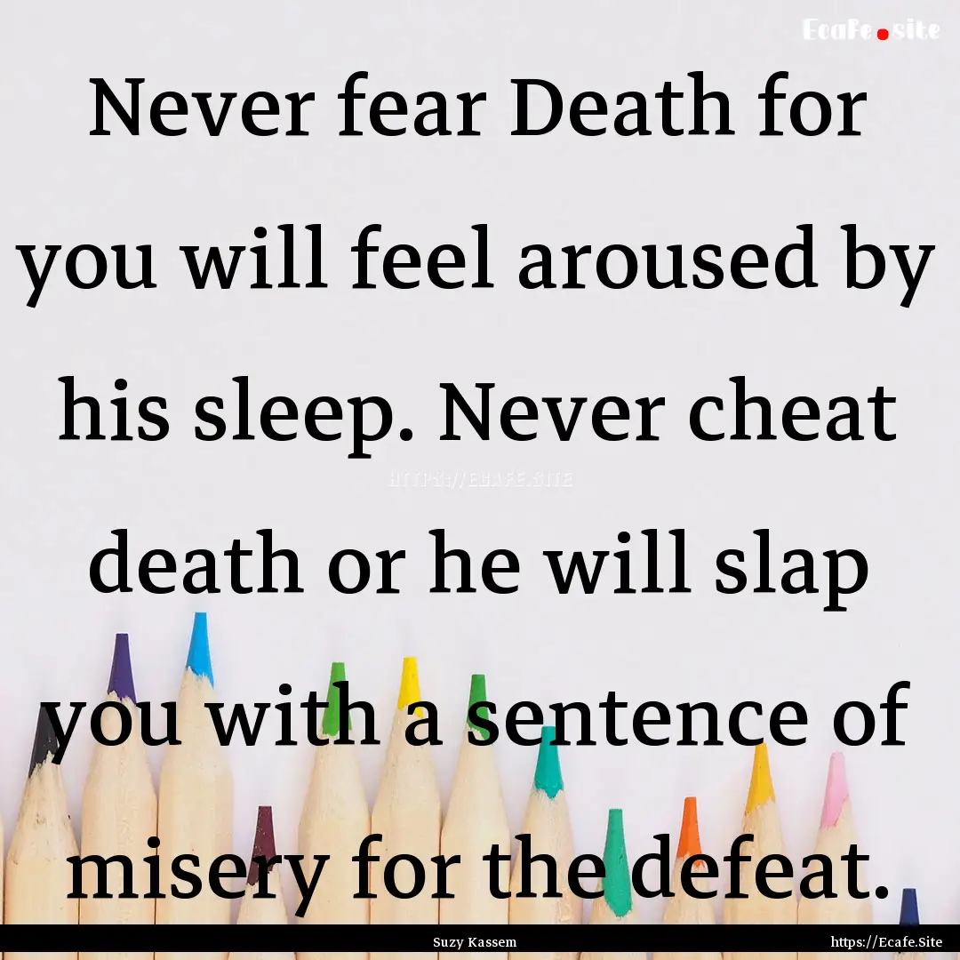 Never fear Death for you will feel aroused.... : Quote by Suzy Kassem