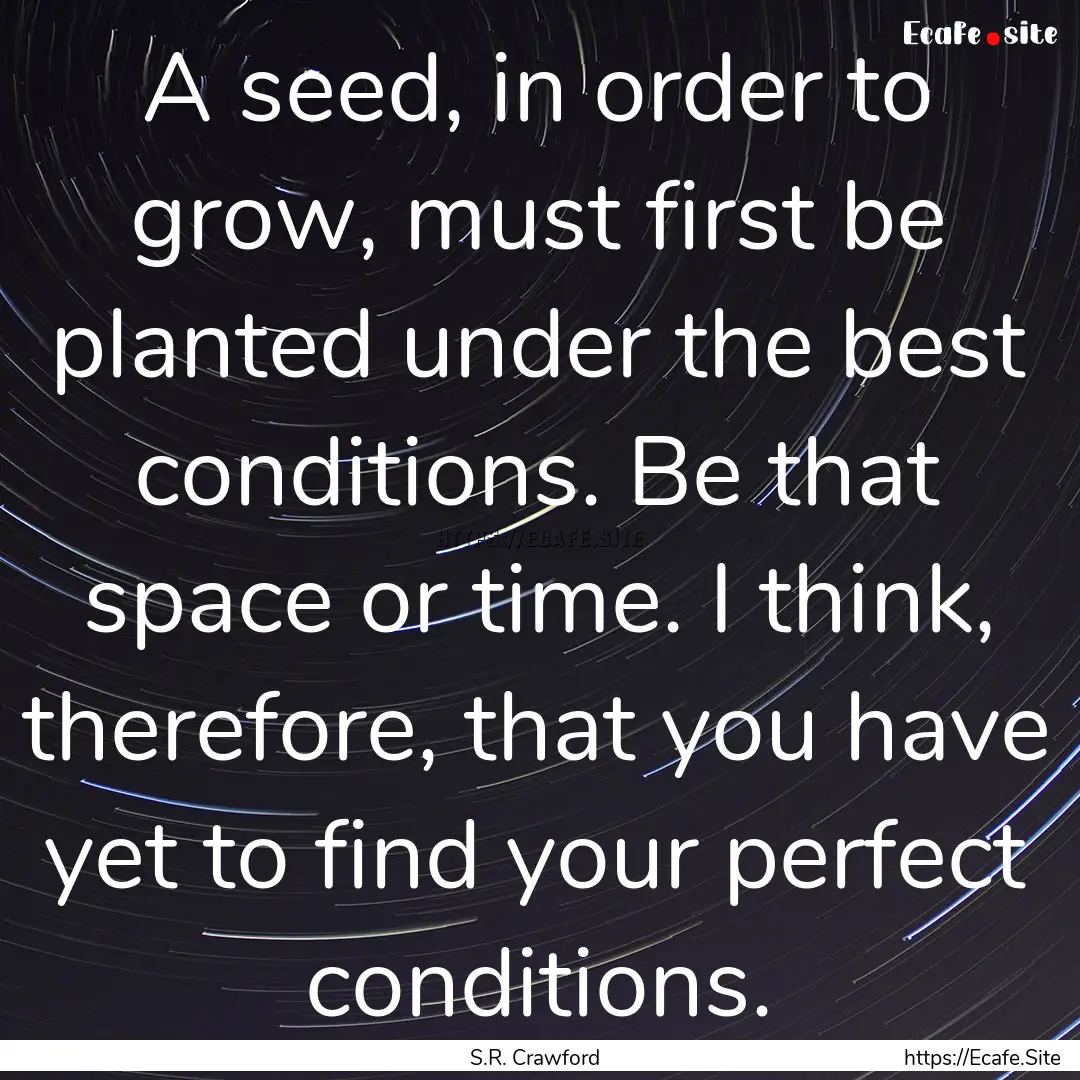 A seed, in order to grow, must first be planted.... : Quote by S.R. Crawford