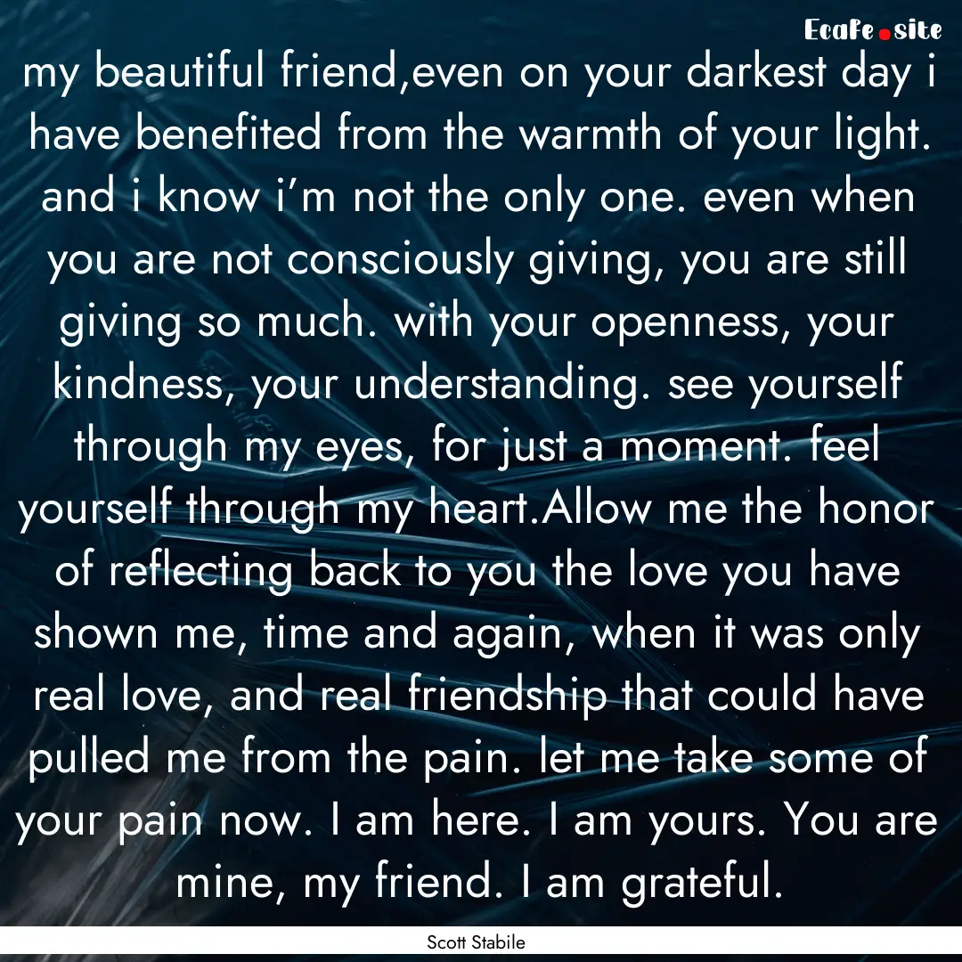 my beautiful friend,even on your darkest.... : Quote by Scott Stabile