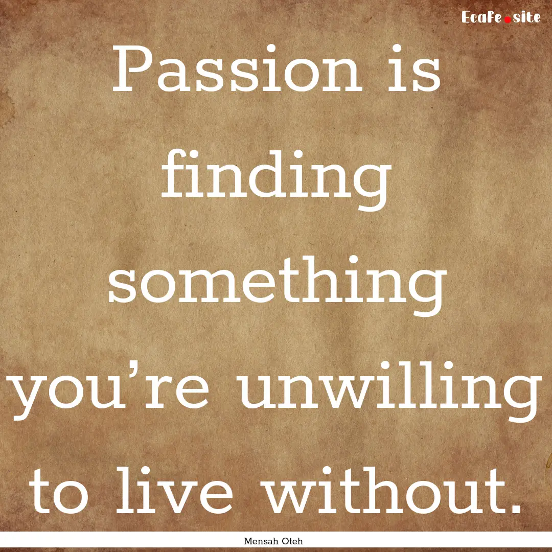 Passion is finding something you’re unwilling.... : Quote by Mensah Oteh