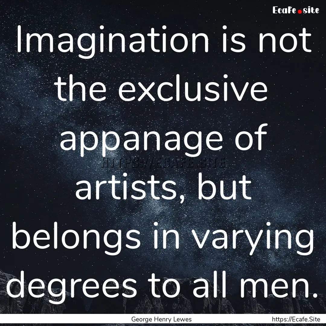 Imagination is not the exclusive appanage.... : Quote by George Henry Lewes