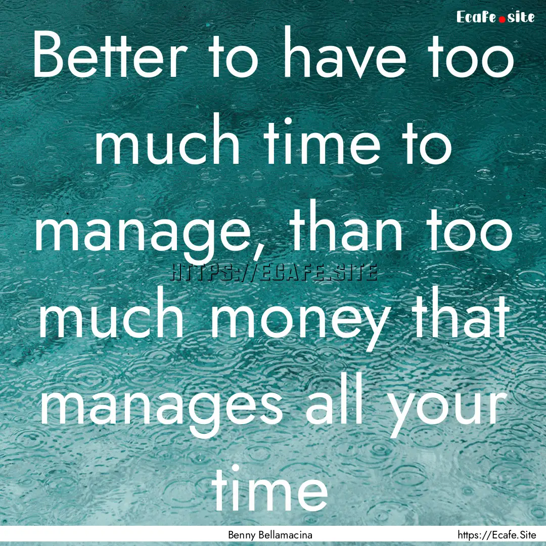 Better to have too much time to manage, than.... : Quote by Benny Bellamacina