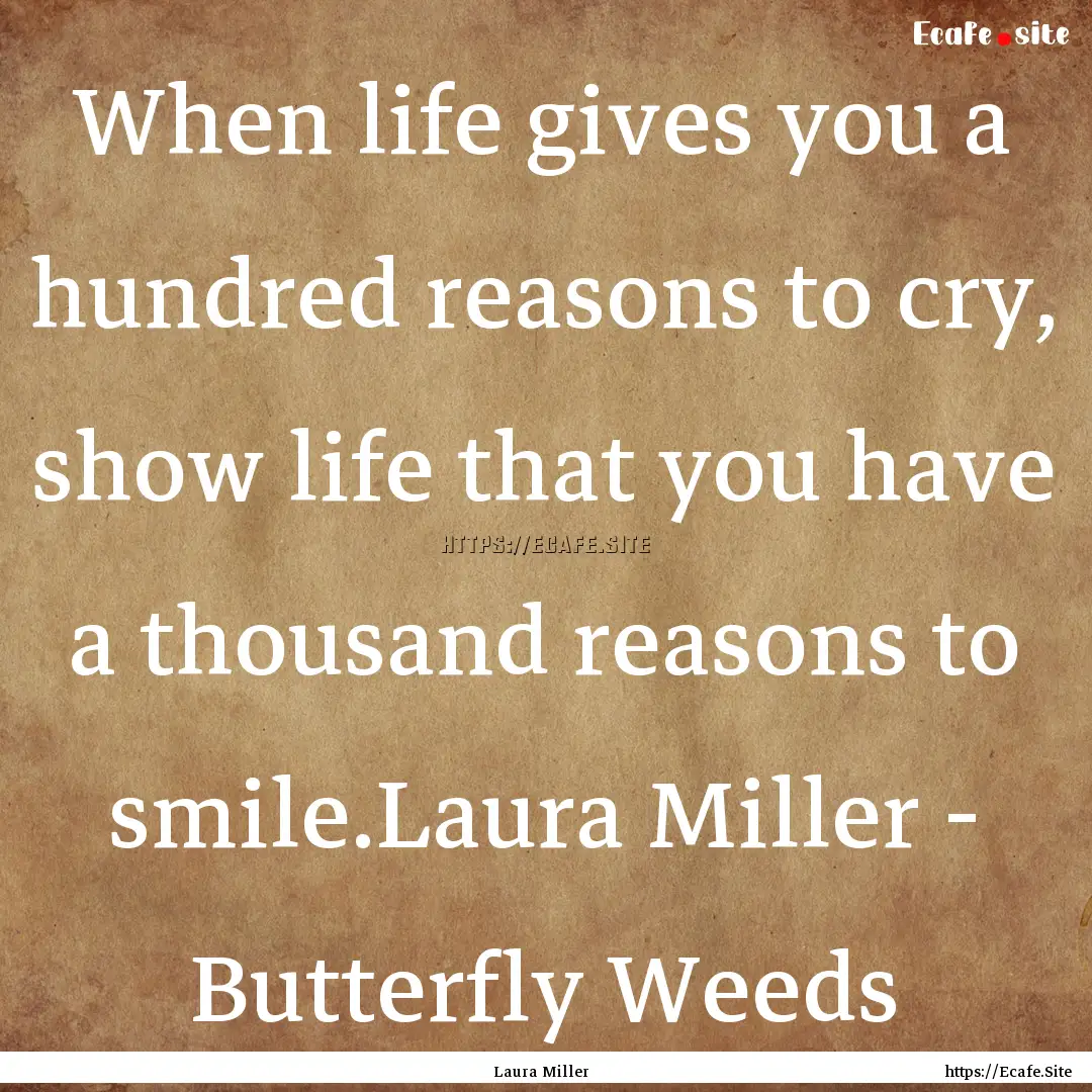 When life gives you a hundred reasons to.... : Quote by Laura Miller