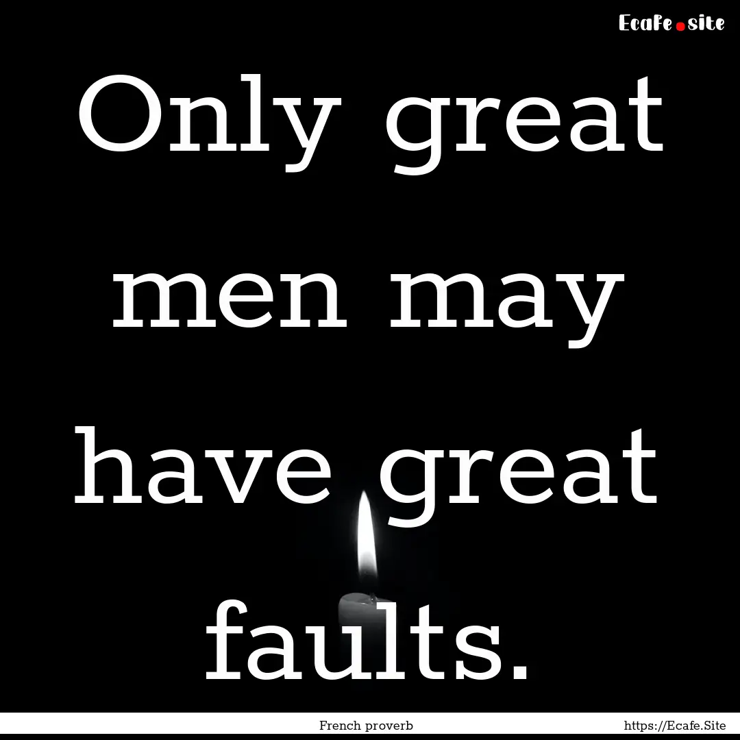 Only great men may have great faults. : Quote by French proverb