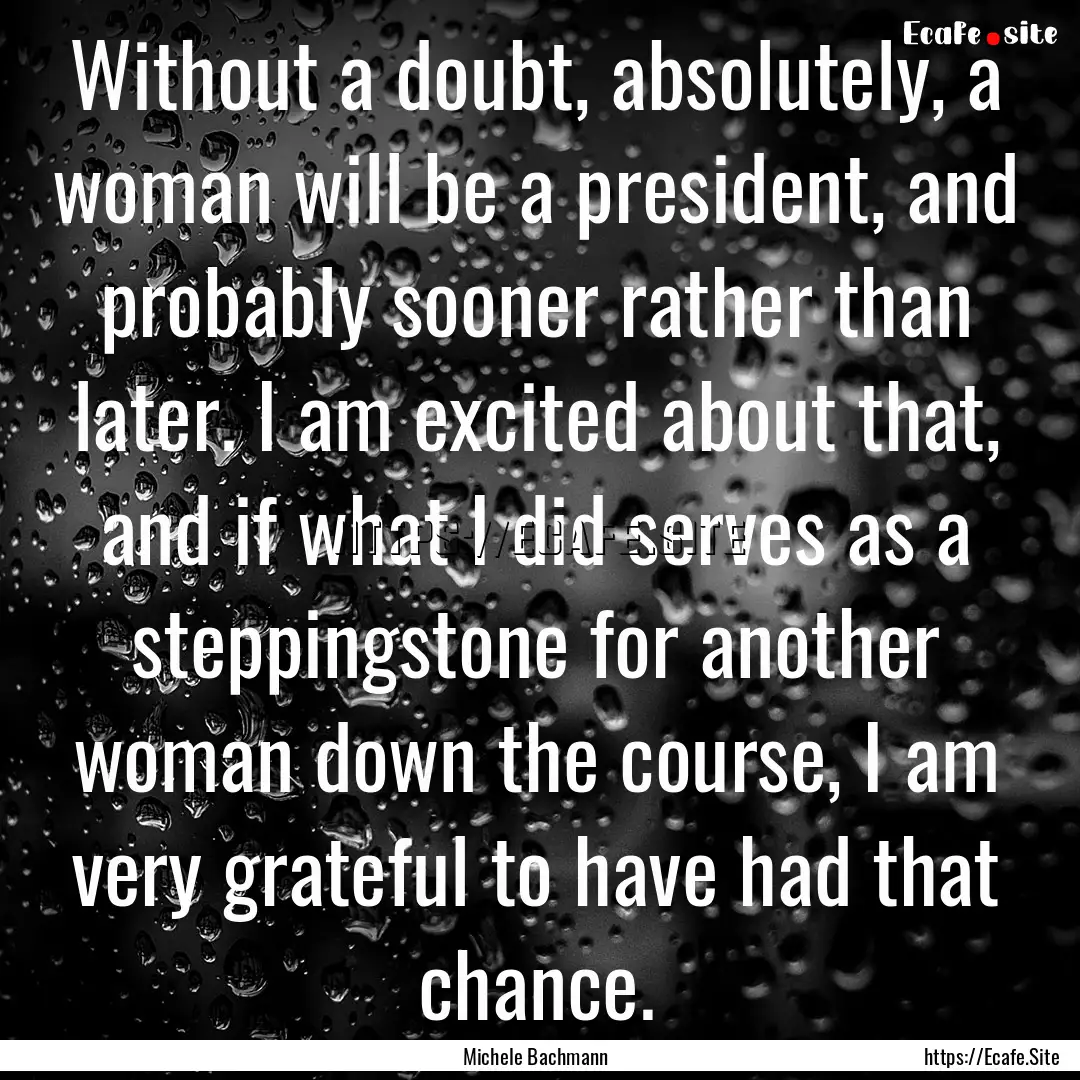 Without a doubt, absolutely, a woman will.... : Quote by Michele Bachmann