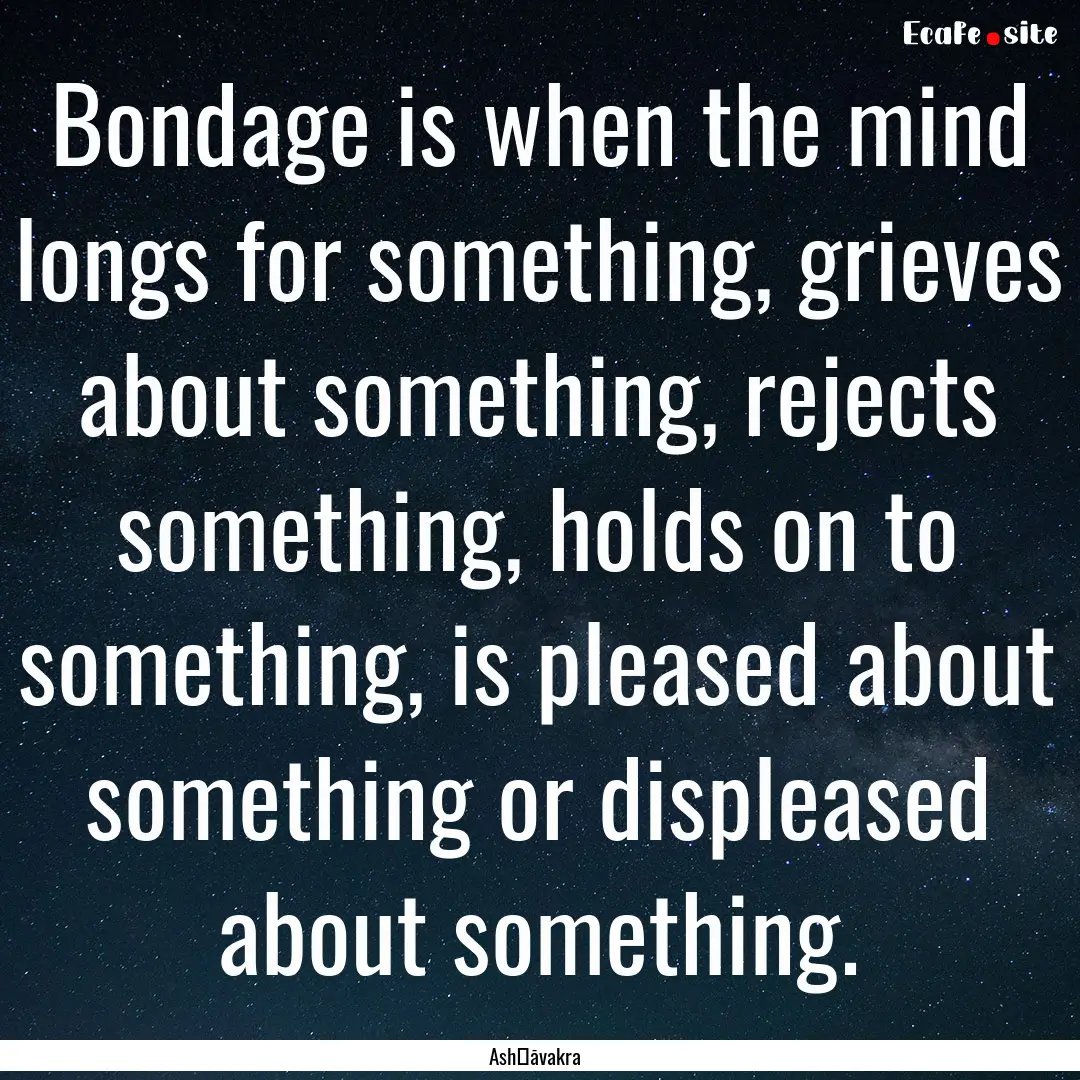 Bondage is when the mind longs for something,.... : Quote by Ashṭāvakra